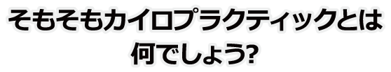 そもそもカイロプラクティックとは何でしょう?