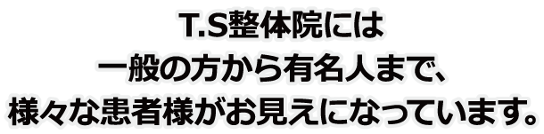 T.S整体院には一般の方から有名人まで、様々な患者様がお見えになっています。